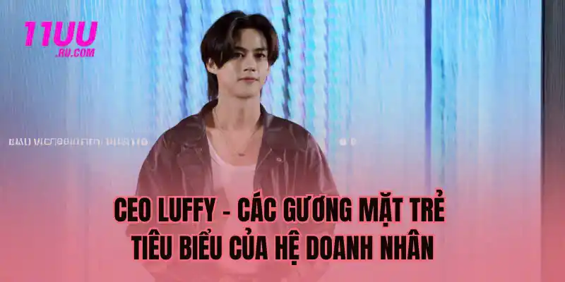 CEO Luffy gương mặt trẻ tiêu biểu của hệ doanh nhân