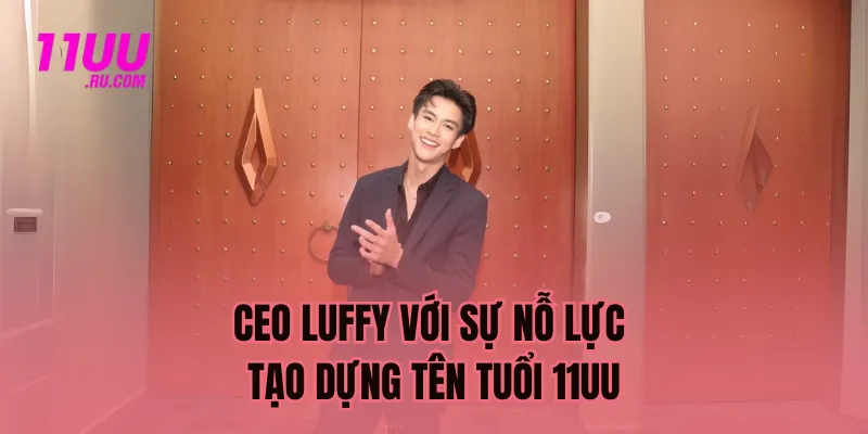 Doanh nhân Luffy với sự nỗ lực tạo dựng tên tuổi 11UU