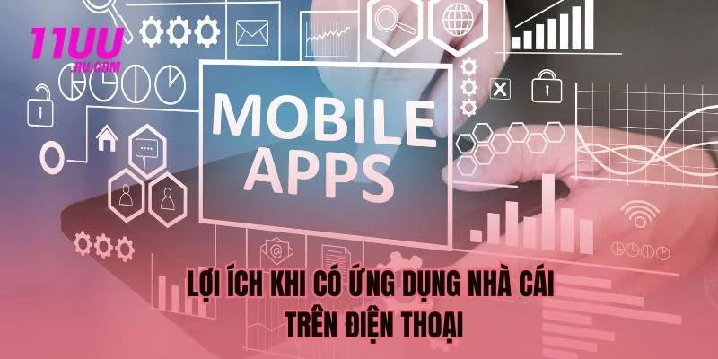 Lợi ích khi có app nhà cái trên điện thoại