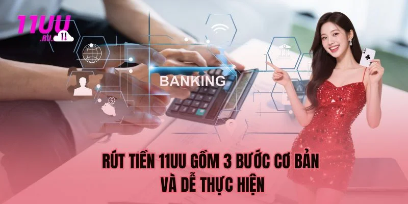 Rút tiền 11UU gồm 3 bước cơ bản