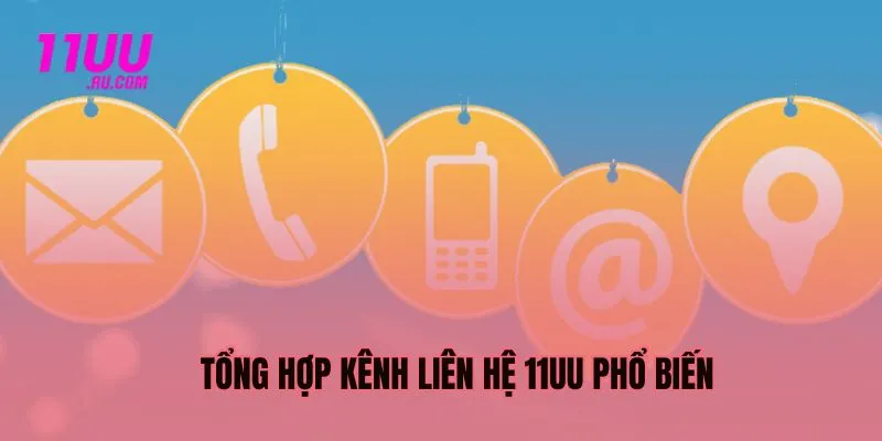 Tổng hợp phương thức liên hệ phổ biến tại 11UU