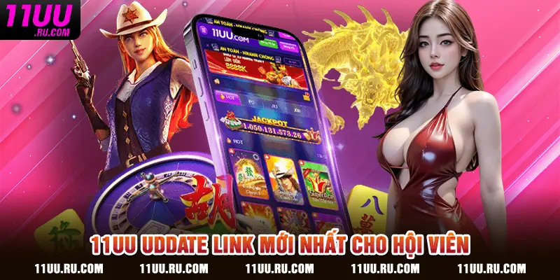 11UU uddate link mới nhất cho hội viên
