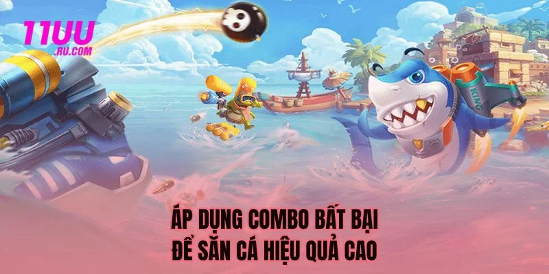 Áp dụng combo săn cá hiệu quả