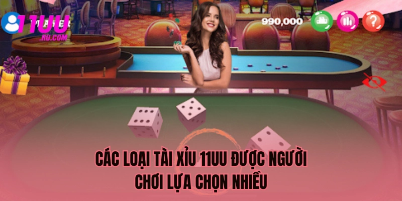 Các loại Tài Xỉu 11UU được lựa chọn nhiều
