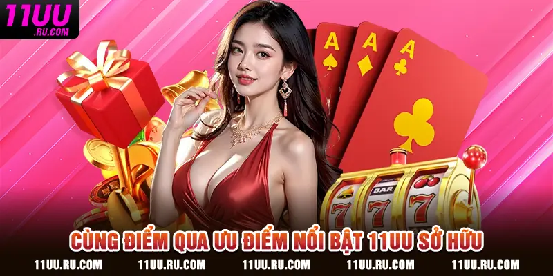 Cùng điểm qua ưu điểm nổi bật 11UU sở hữu